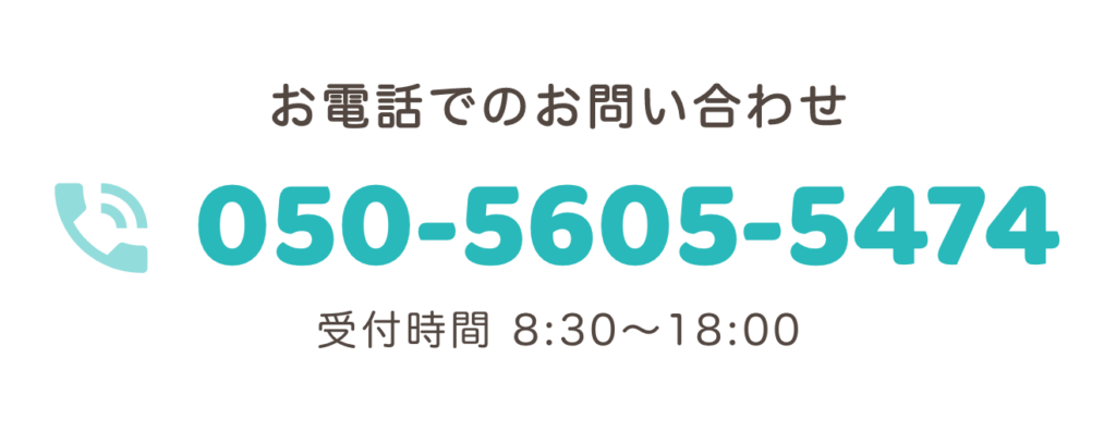 お電話でのお問い合わせ：050-5605-5474（受付時間 8:30〜18:00）