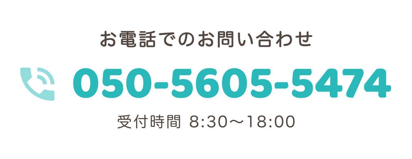 お電話でのお問い合わせ：050-5605-5474（受付時間 8:30〜18:00）